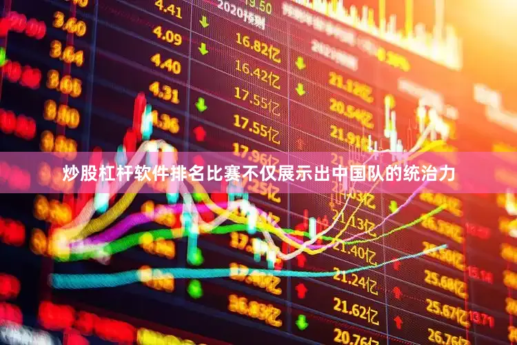 炒股杠杆软件排名比赛不仅展示出中国队的统治力