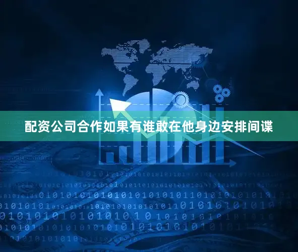 配资公司合作如果有谁敢在他身边安排间谍