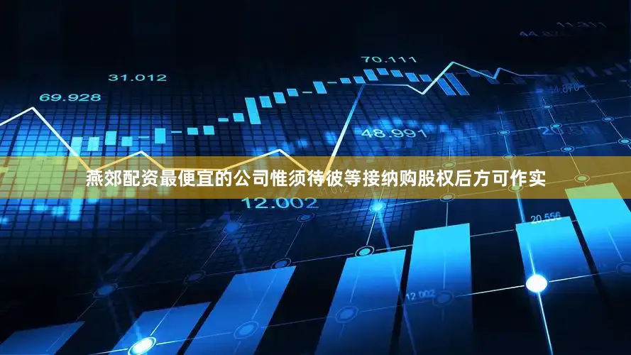 燕郊配资最便宜的公司惟须待彼等接纳购股权后方可作实