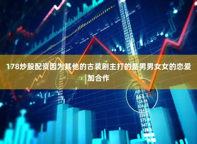 178炒股配资因为其他的古装剧主打的是男男女女的恋爱加合作