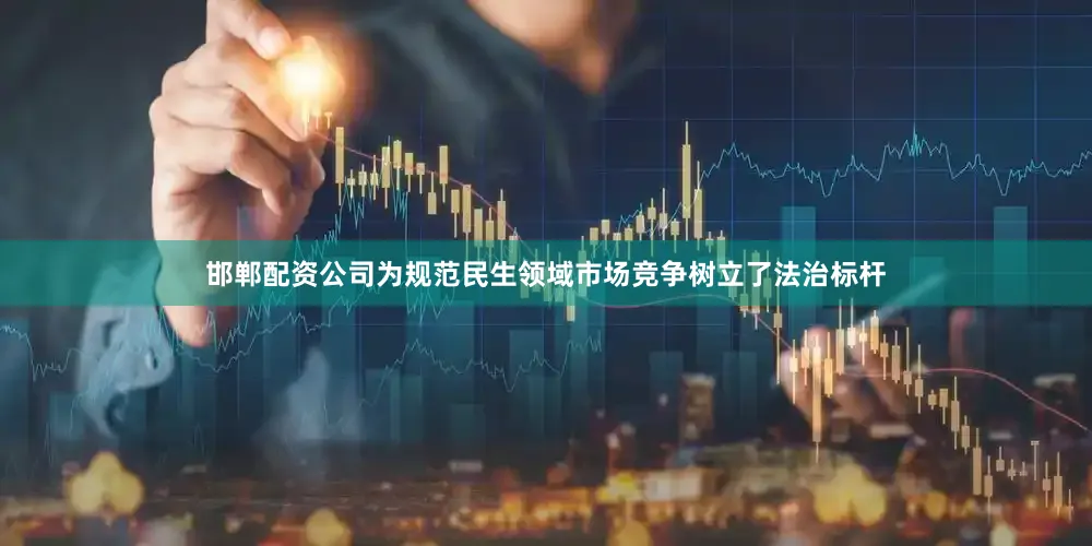 邯郸配资公司为规范民生领域市场竞争树立了法治标杆